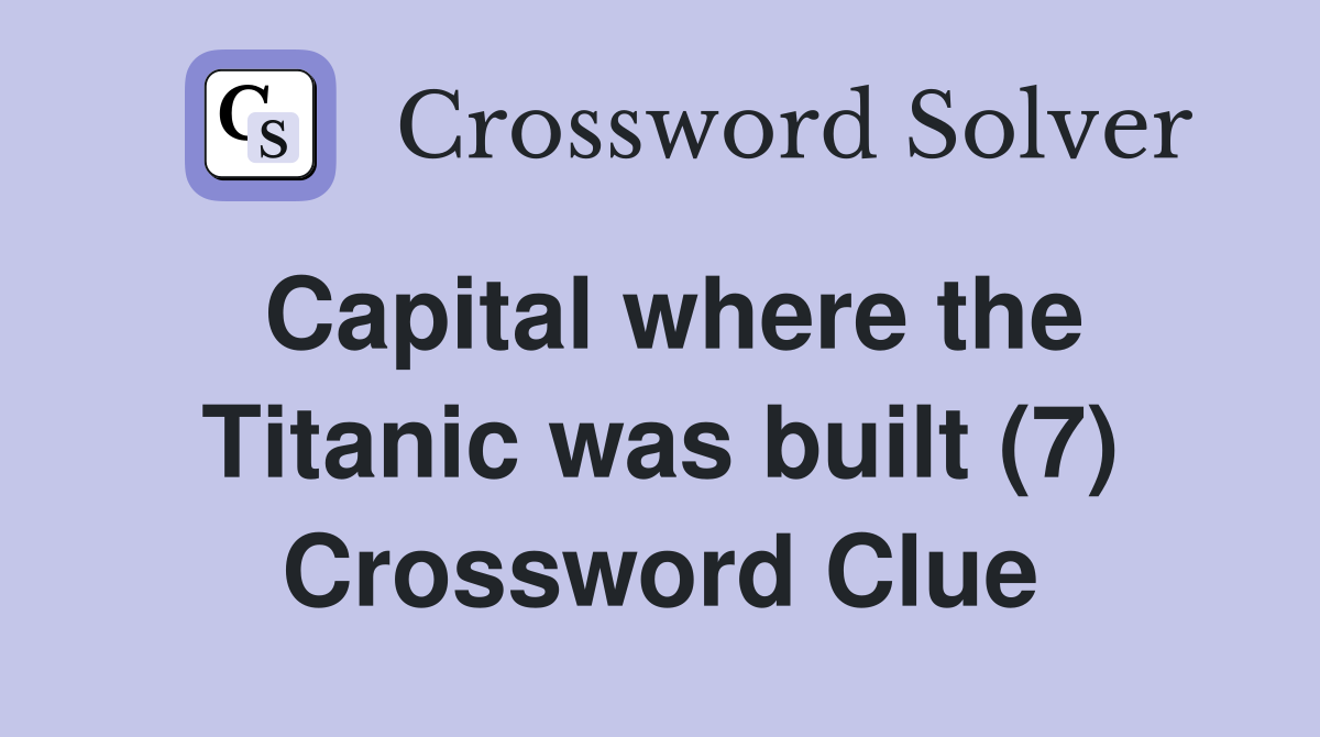 Capital where the Titanic was built (7) Crossword Clue