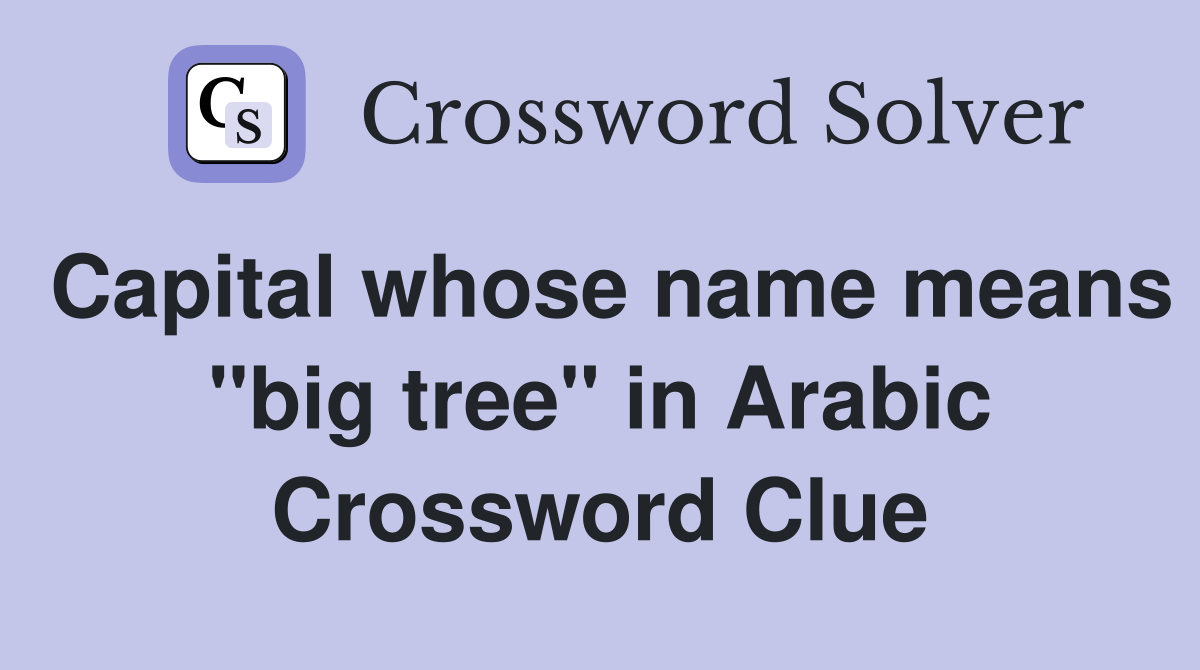 Capital whose name means "big tree" in Arabic Crossword Clue