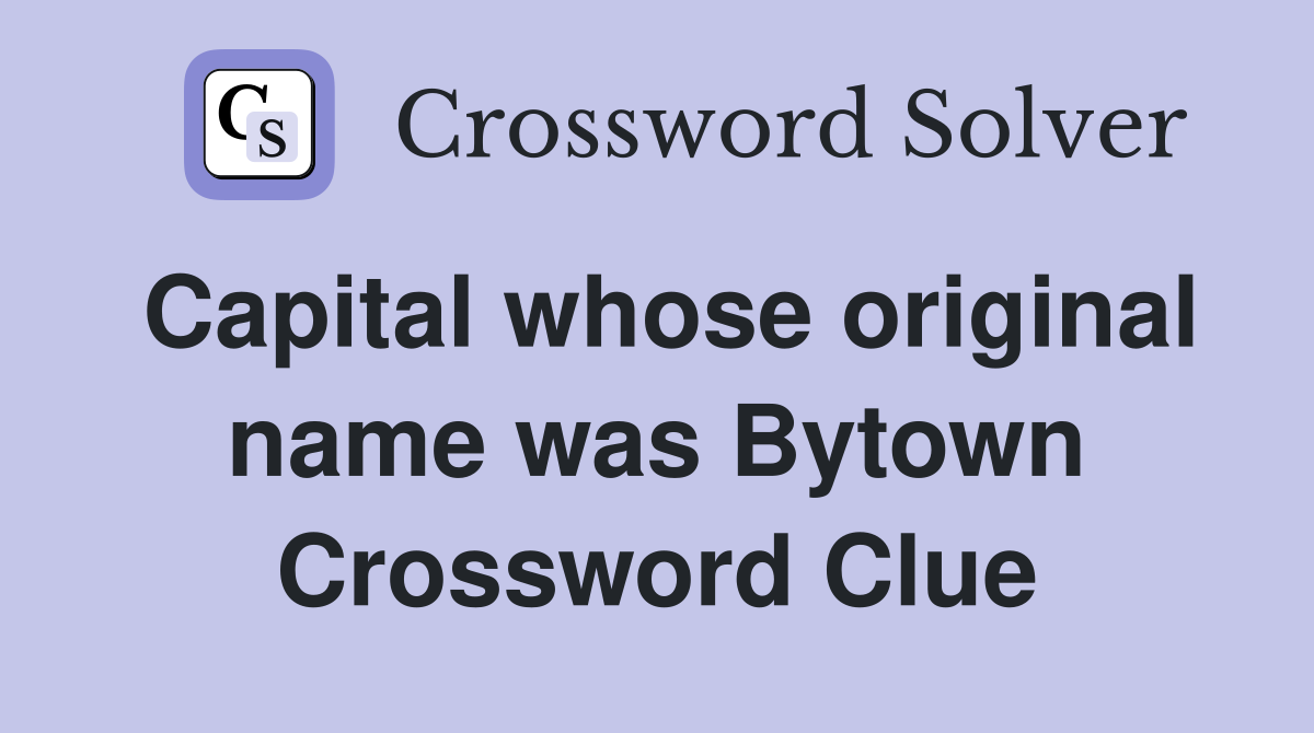 Capital whose original name was Bytown Crossword Clue