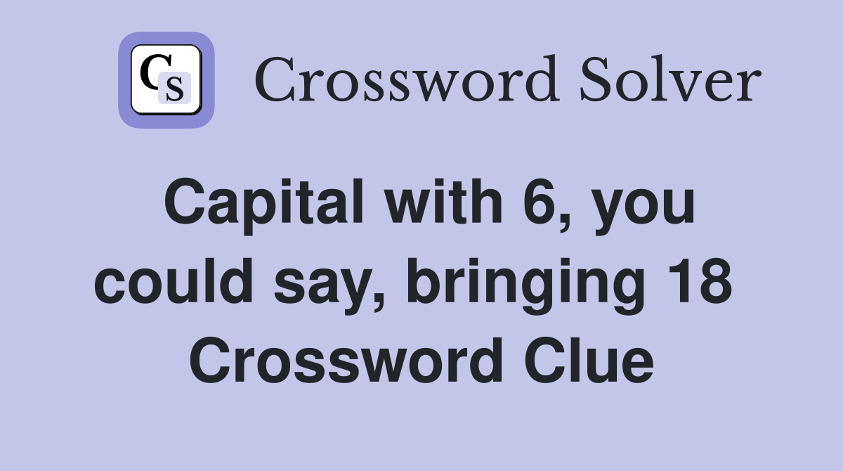 Capital with 6, you could say, bringing 18  Crossword Clue