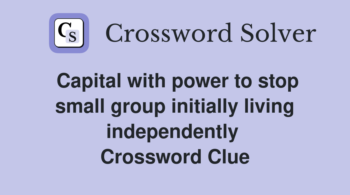Capital with power to stop small group initially living independently  Crossword Clue