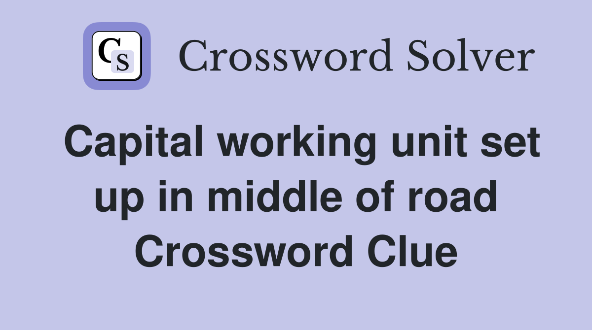 Capital working unit set up in middle of road Crossword Clue