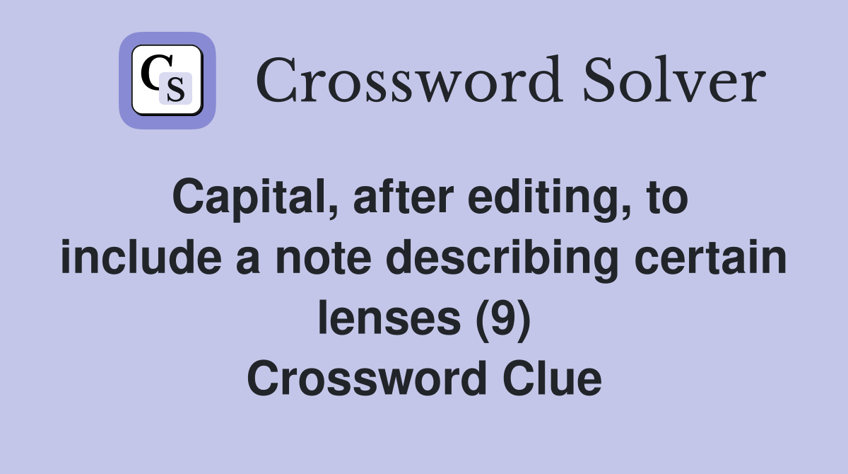 Capital, after editing, to include a note describing certain lenses (9) Crossword Clue