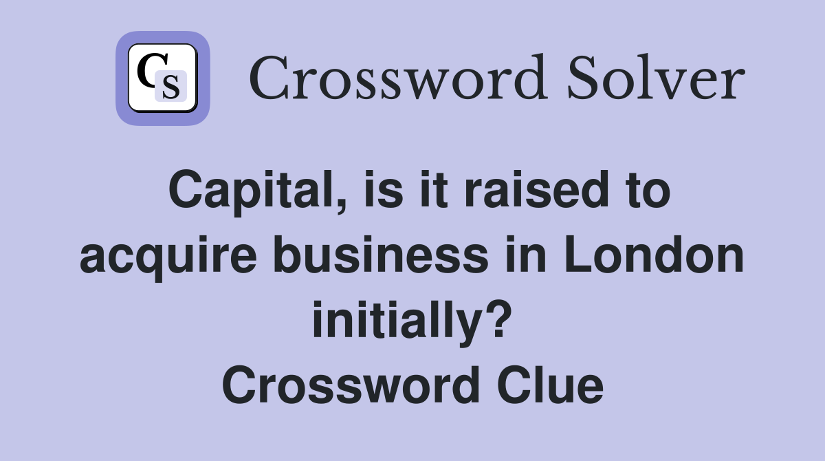 Capital, is it raised to acquire business in London initially? Crossword Clue