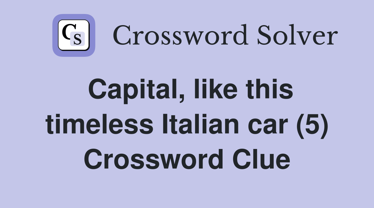 Capital, like this timeless Italian car (5) Crossword Clue