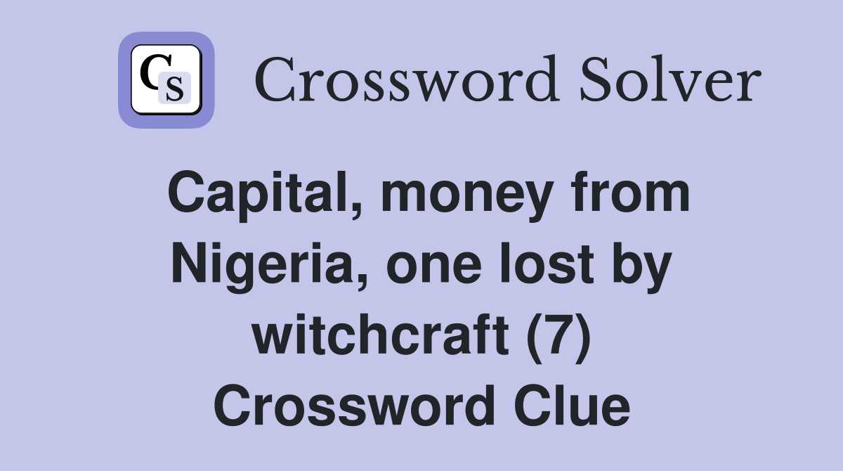 Capital, money from Nigeria, one lost by witchcraft (7) Crossword Clue