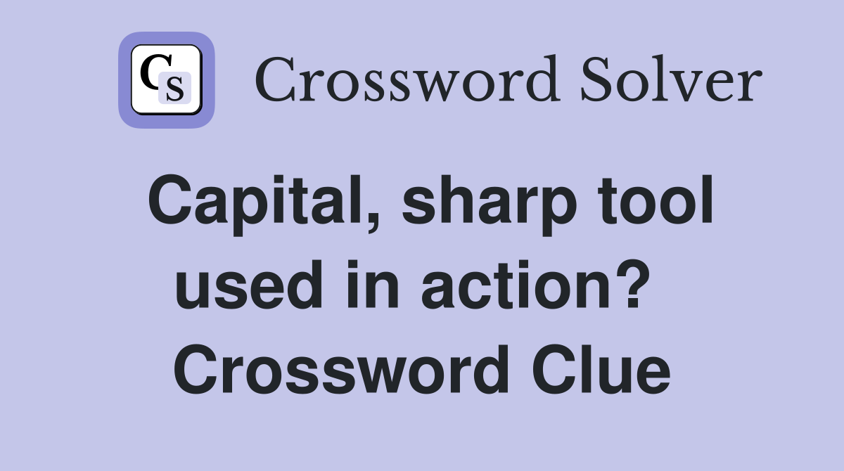 Capital, sharp tool used in action?  Crossword Clue
