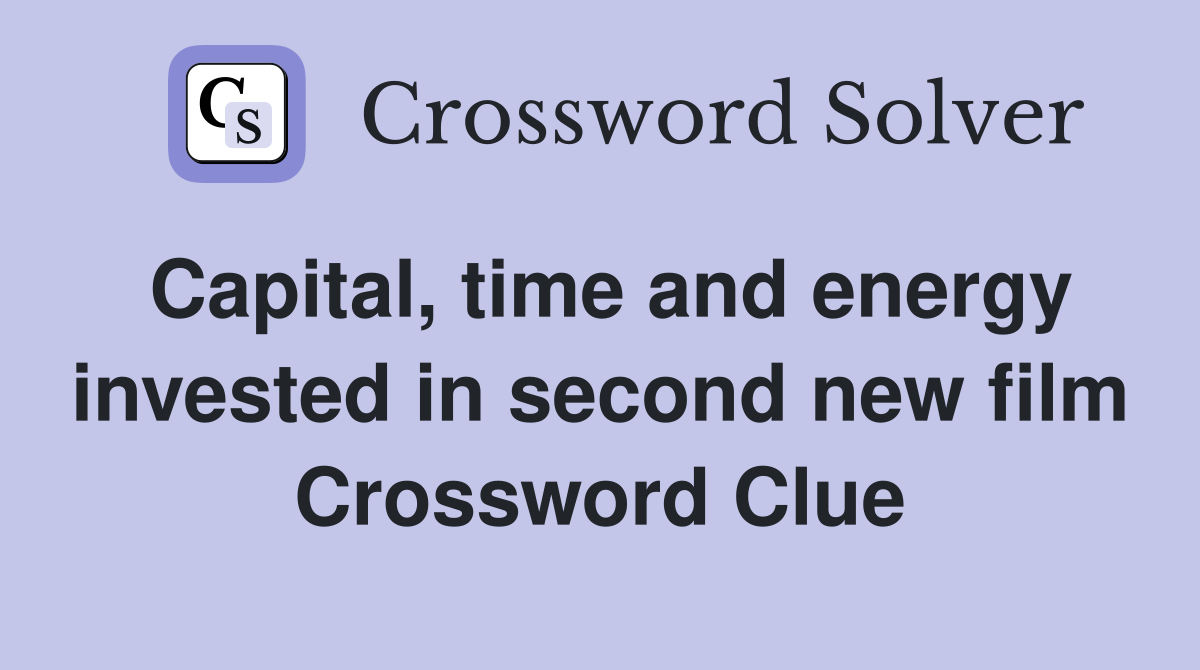 Capital, time and energy invested in second new film Crossword Clue