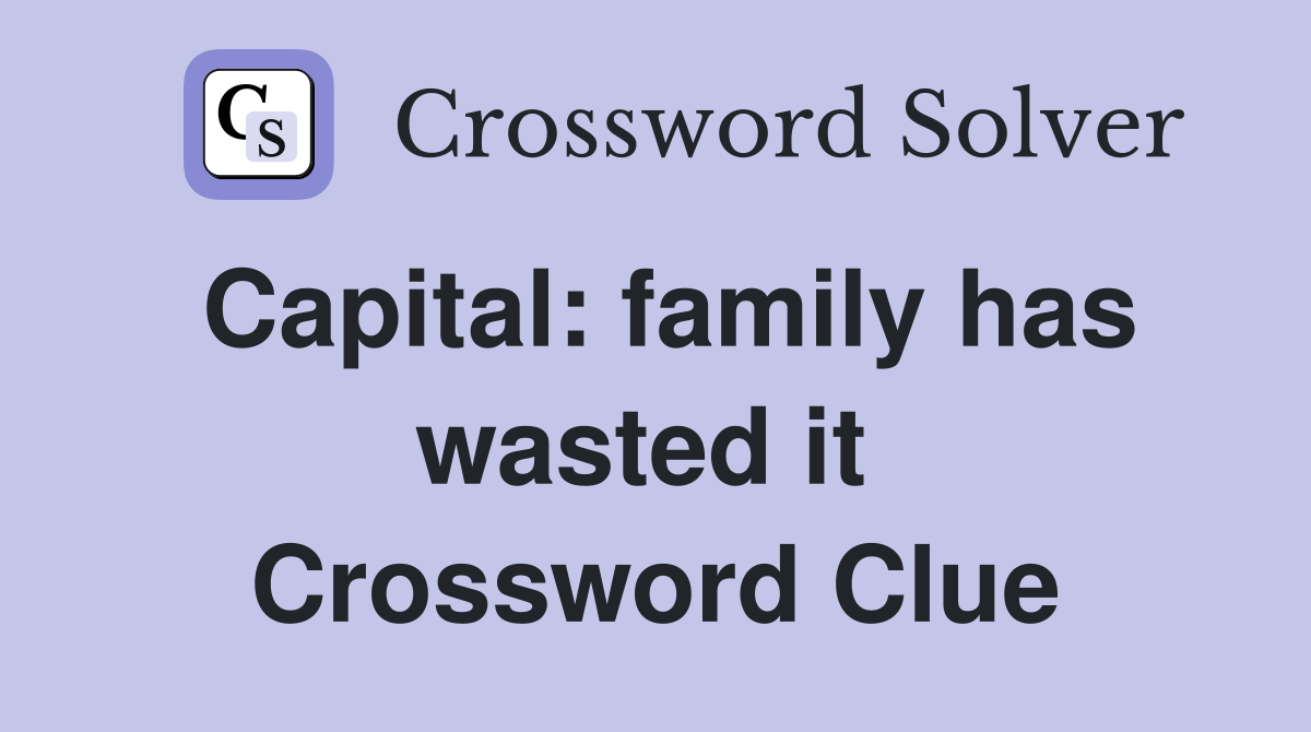 Capital: family has wasted it  Crossword Clue