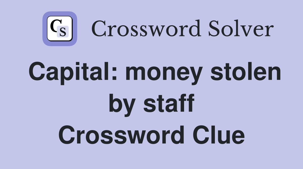 Capital: money stolen by staff Crossword Clue