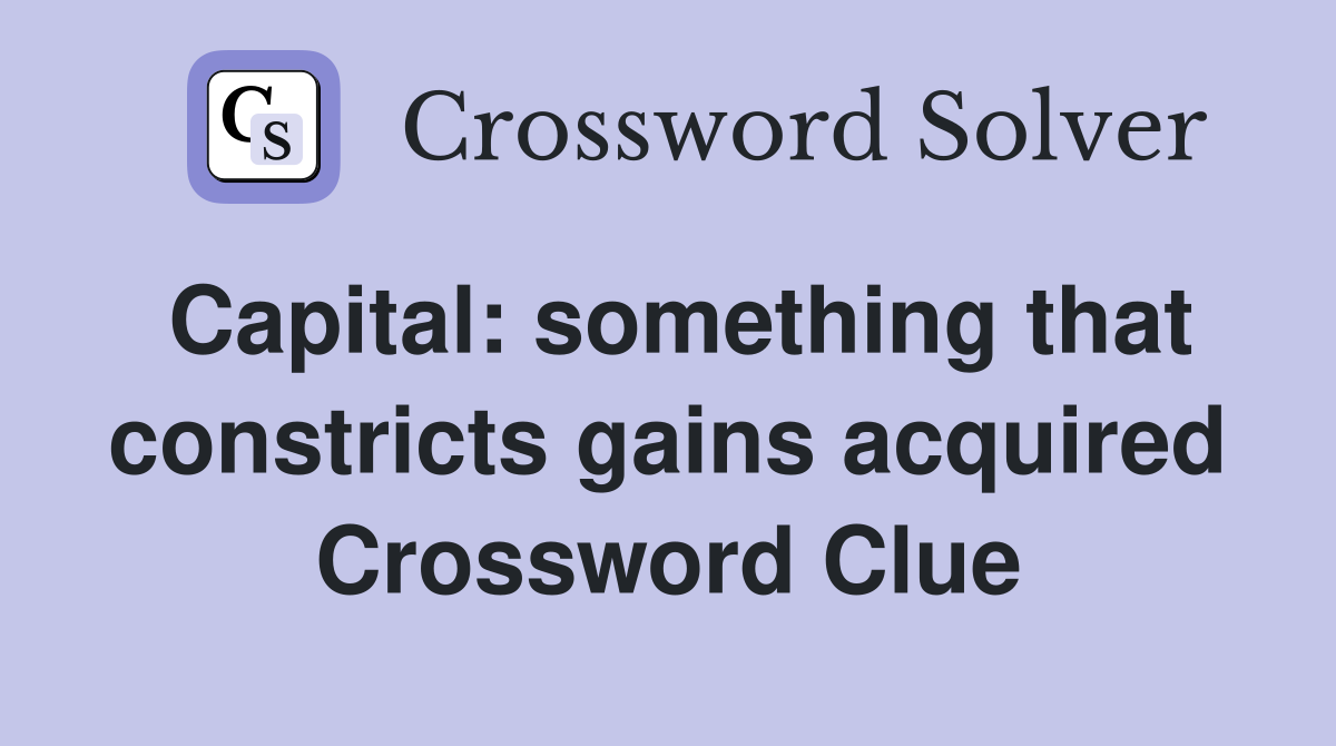 Capital: something that constricts gains acquired Crossword Clue