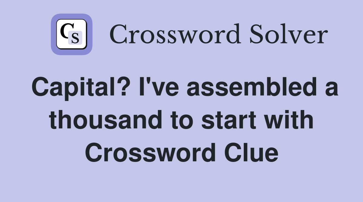 Capital? I've assembled a thousand to start with Crossword Clue