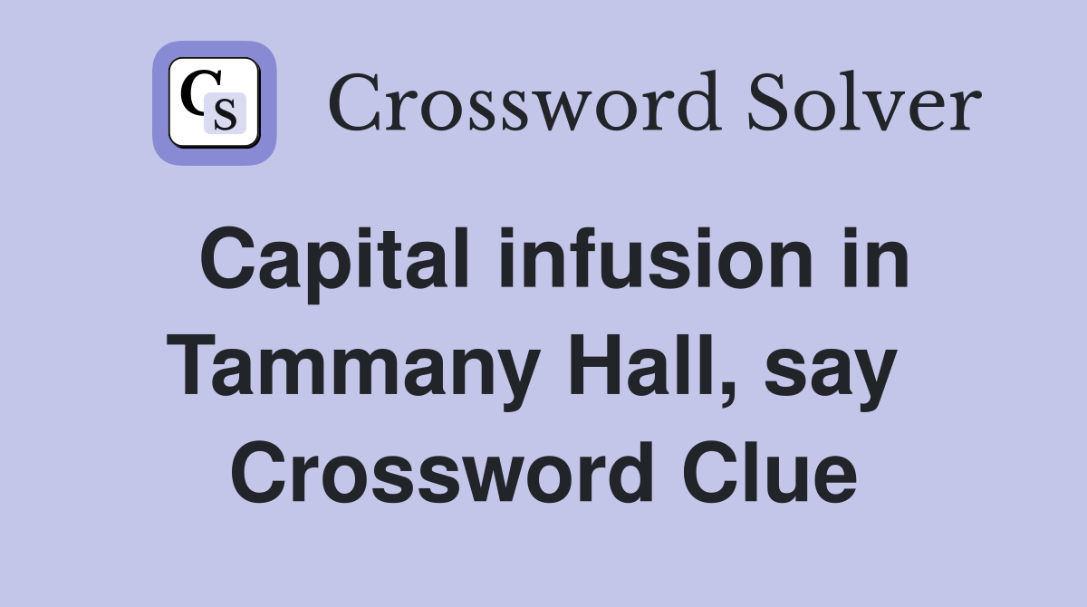 Capital infusion in Tammany Hall, say  Crossword Clue