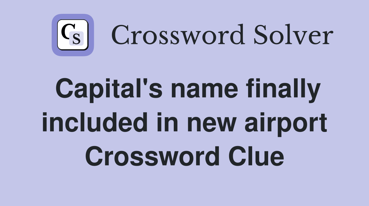 Capital's name finally included in new airport Crossword Clue