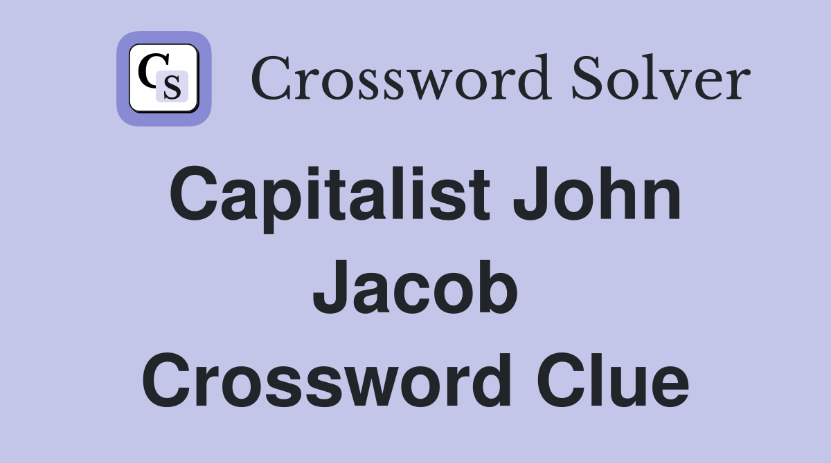 Capitalist John Jacob Crossword Clue