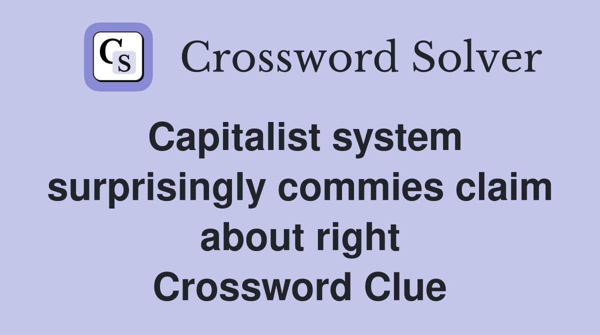 Capitalist system surprisingly commies claim about right Crossword Clue