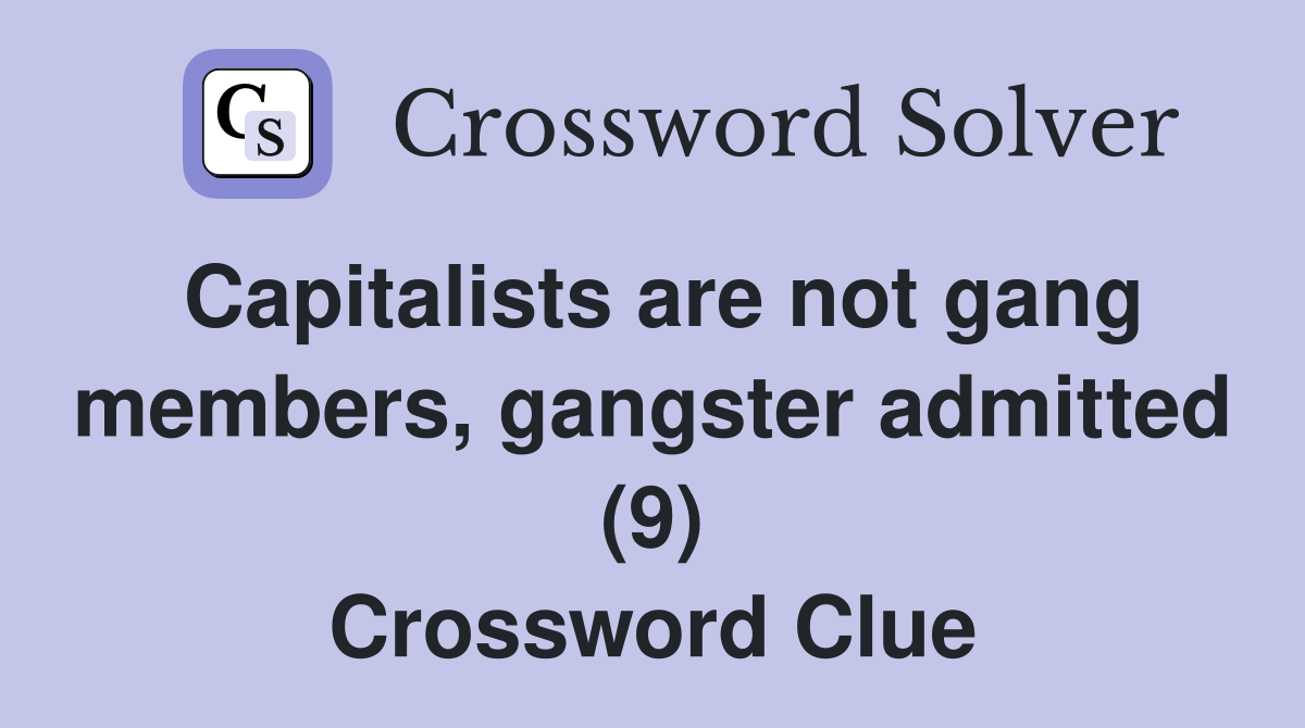 Capitalists are not gang members, gangster admitted (9) Crossword Clue