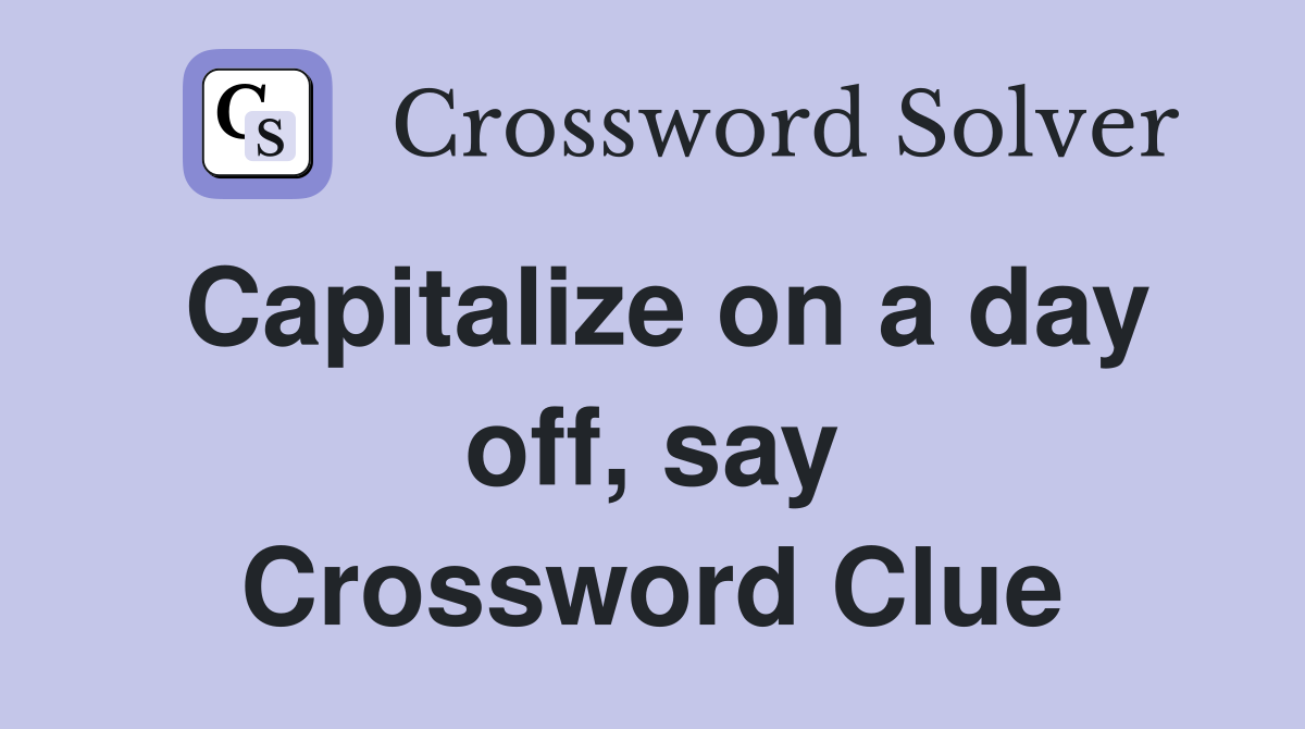Capitalize on a day off, say Crossword Clue