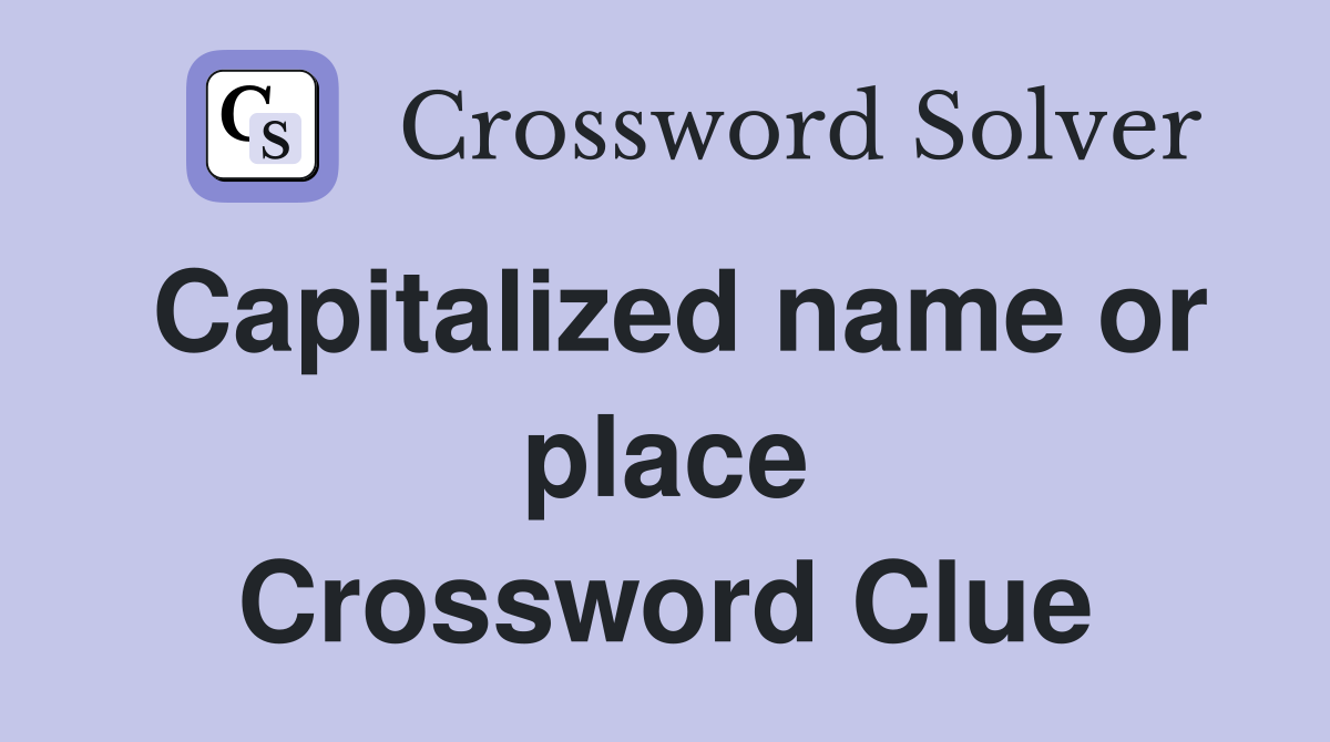 Capitalized name or place Crossword Clue