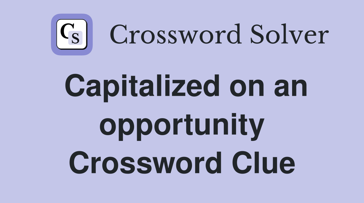 Capitalized on an opportunity Crossword Clue