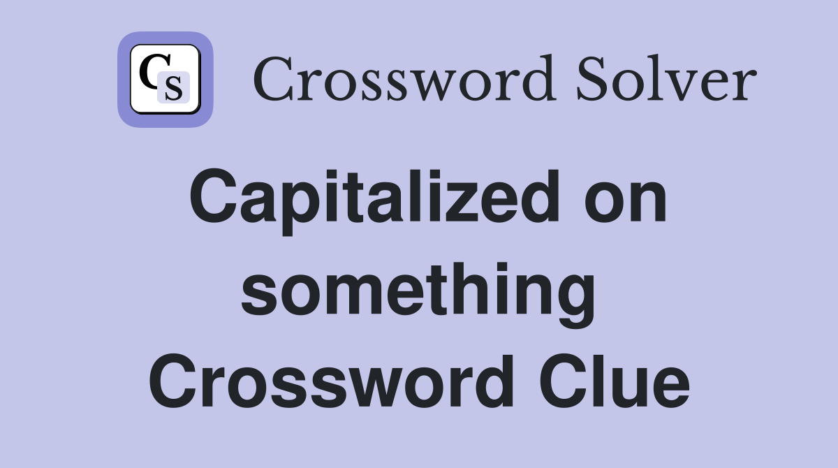 Capitalized on something Crossword Clue