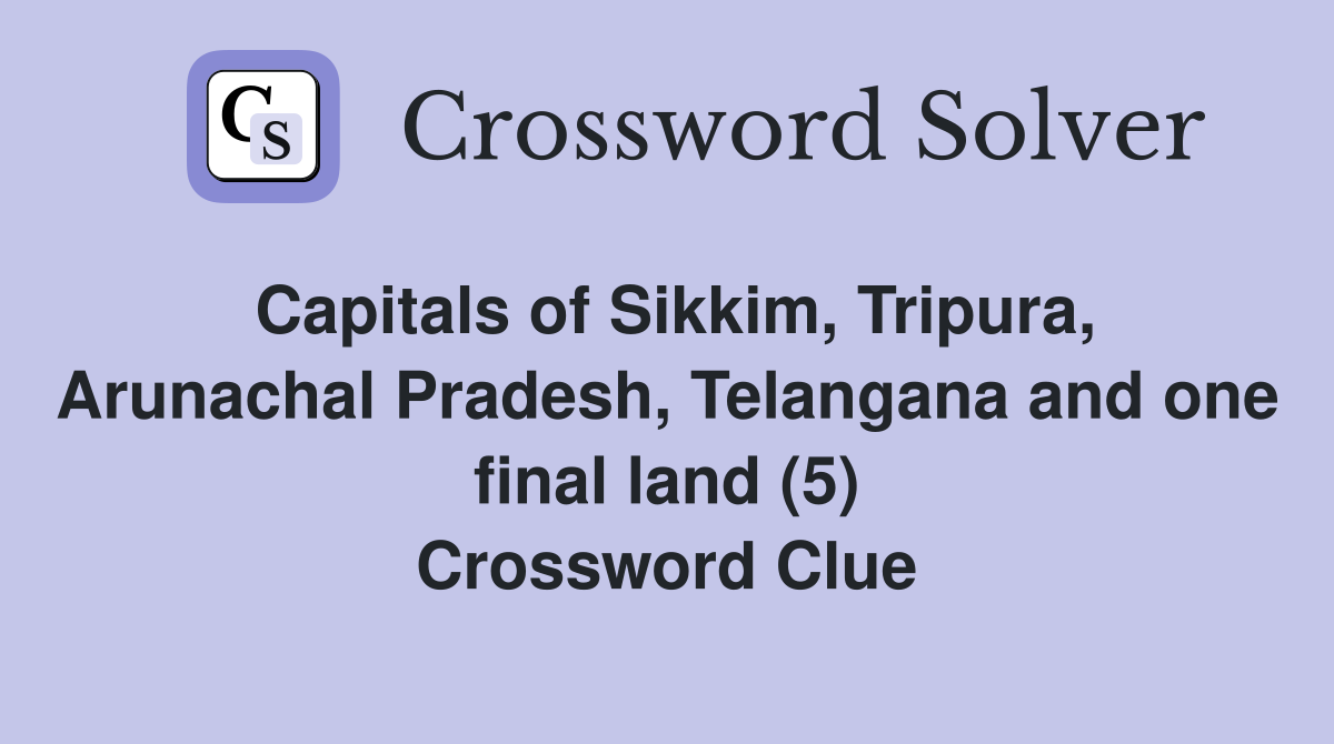 Capitals of Sikkim, Tripura, Arunachal Pradesh, Telangana and one final land (5) Crossword Clue