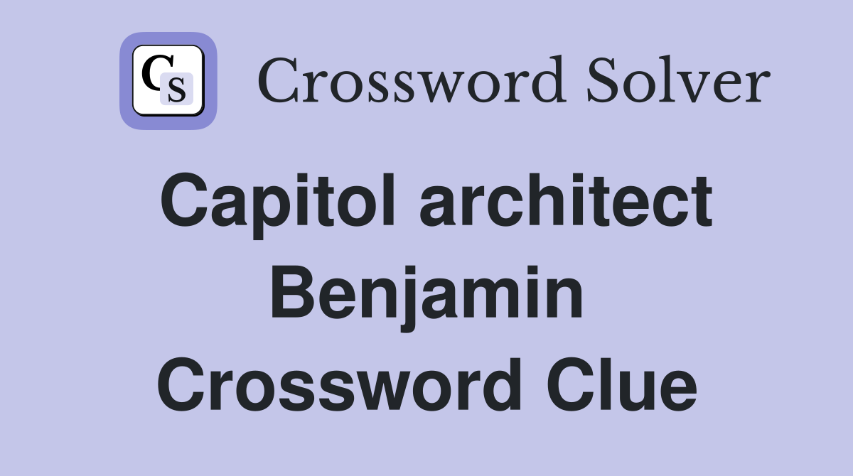 Capitol architect Benjamin Crossword Clue