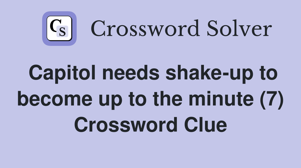 Capitol needs shake-up to become up to the minute (7) Crossword Clue