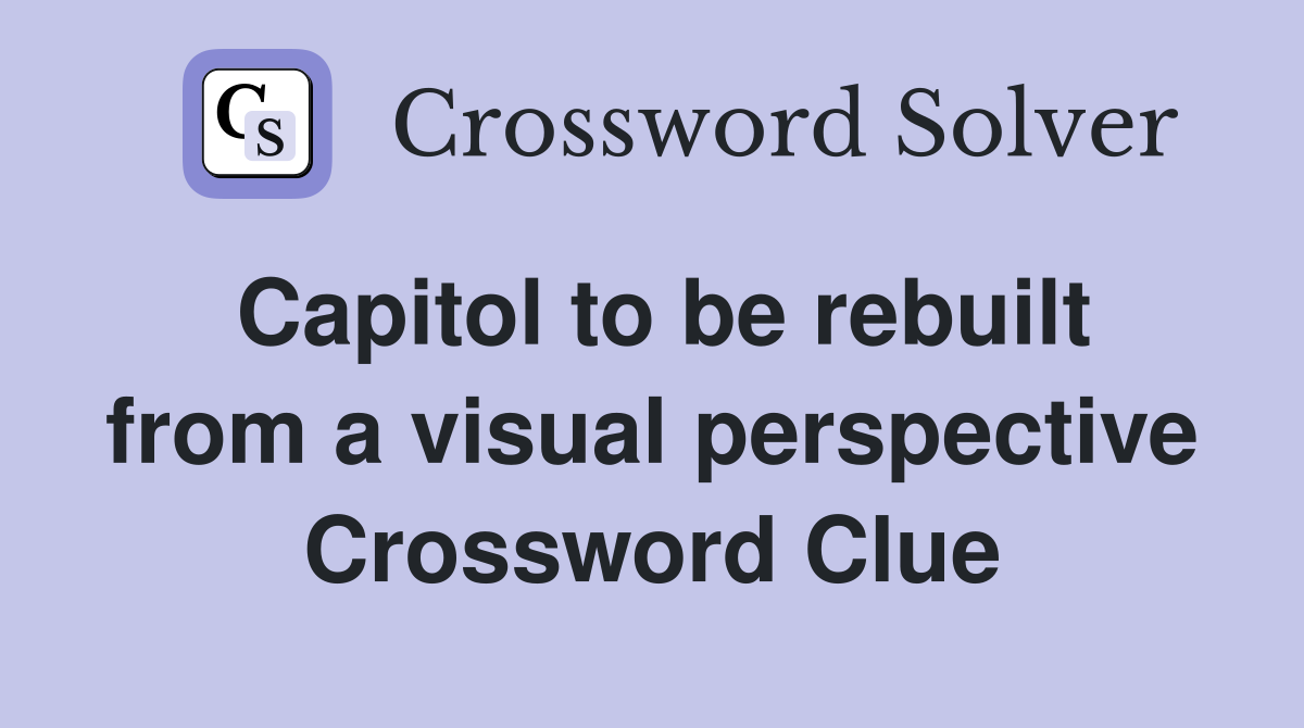 Capitol to be rebuilt from a visual perspective Crossword Clue