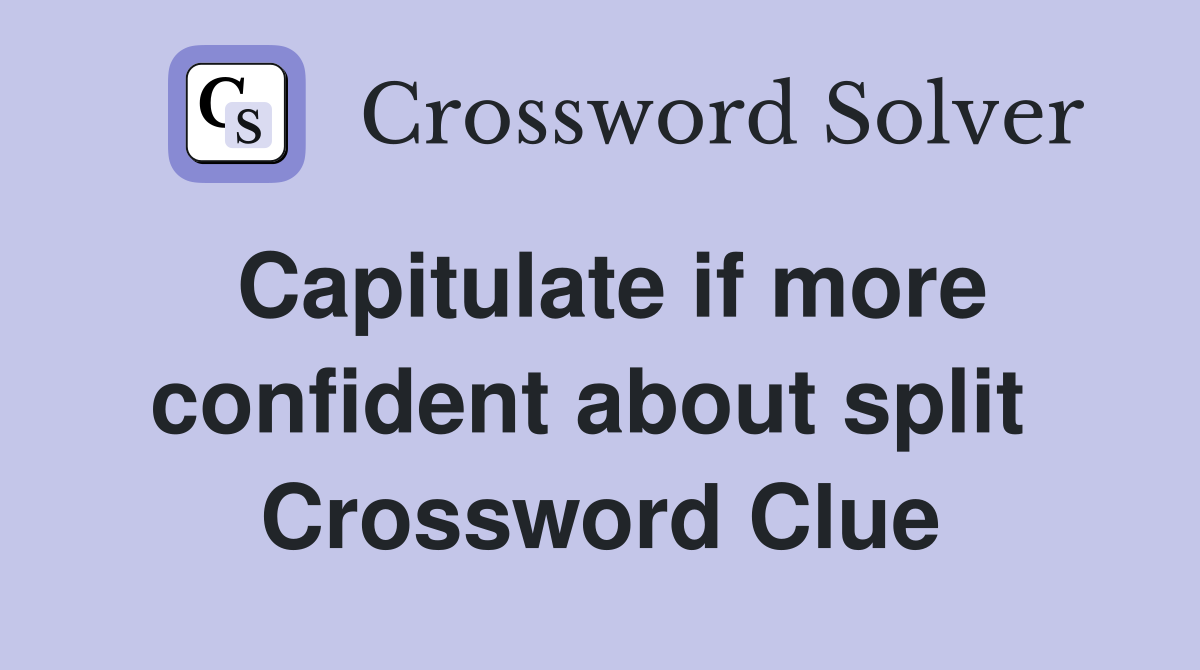 Capitulate if more confident about split  Crossword Clue