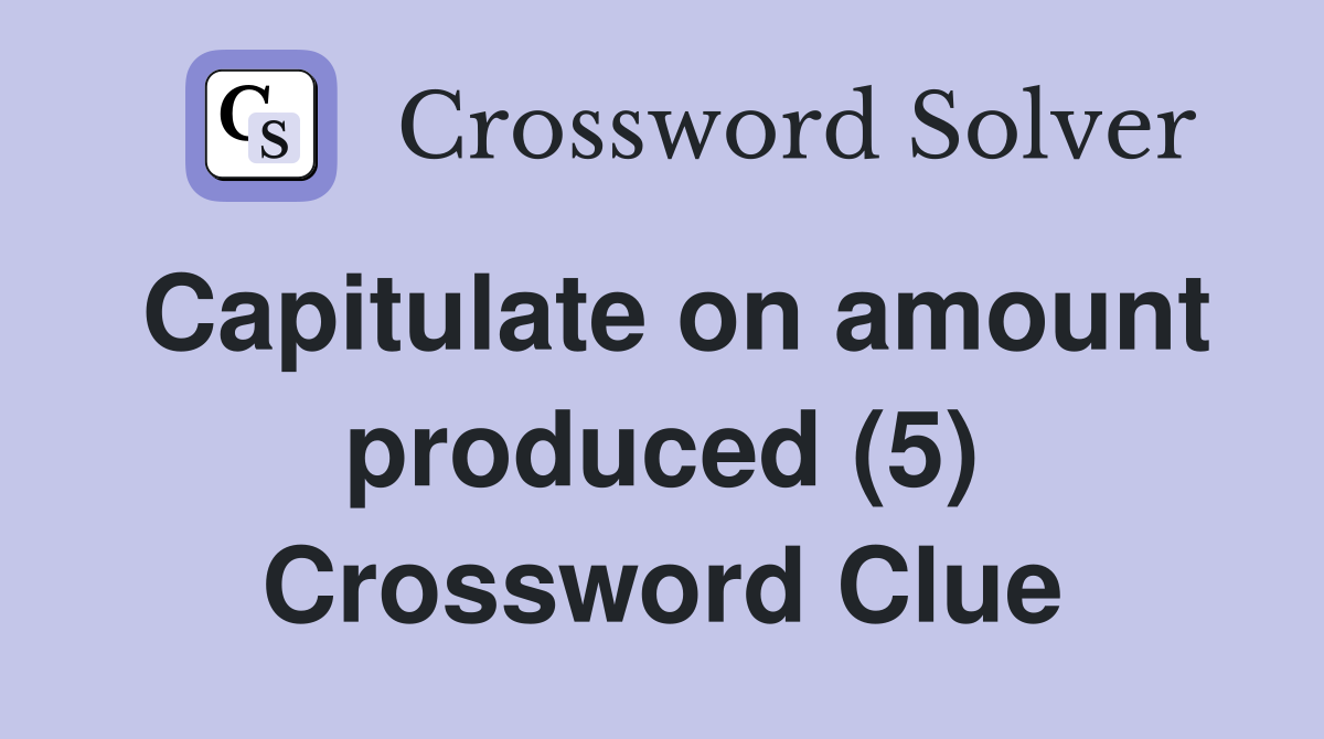Capitulate on amount produced (5) Crossword Clue
