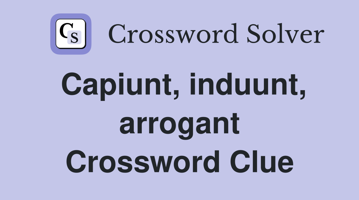 Capiunt, induunt, arrogant Crossword Clue