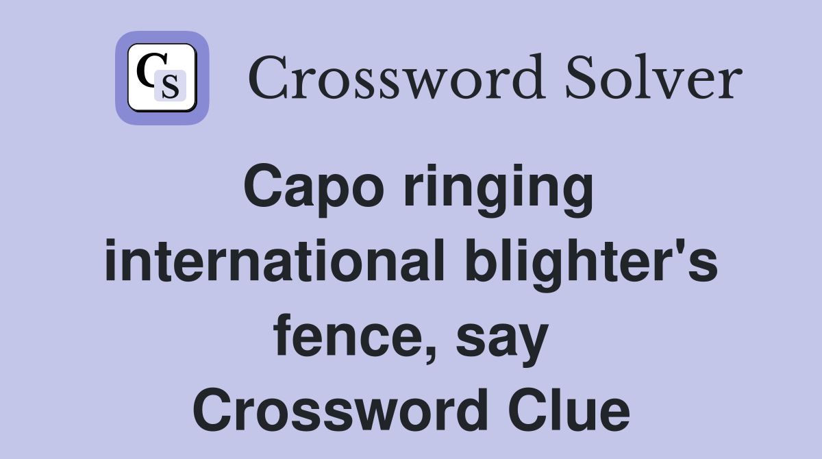 Capo ringing international blighter's fence, say Crossword Clue