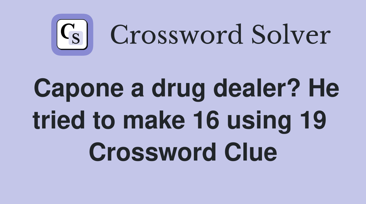 Capone a drug dealer? He tried to make 16 using 19  Crossword Clue