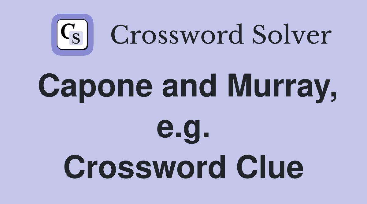 Capone and Murray, e.g. Crossword Clue
