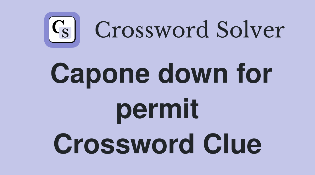 Capone down for permit Crossword Clue