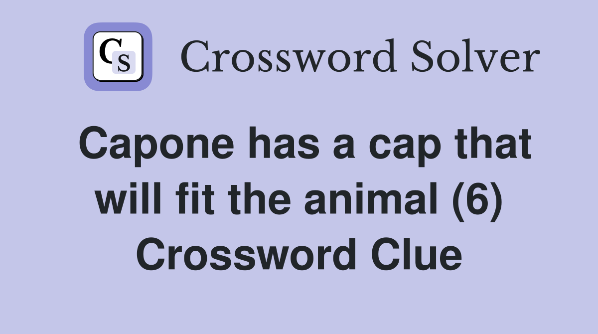 Capone has a cap that will fit the animal (6) Crossword Clue