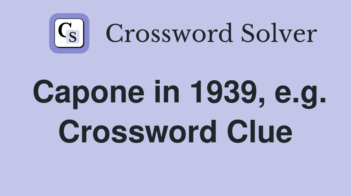 Capone in 1939, e.g. Crossword Clue