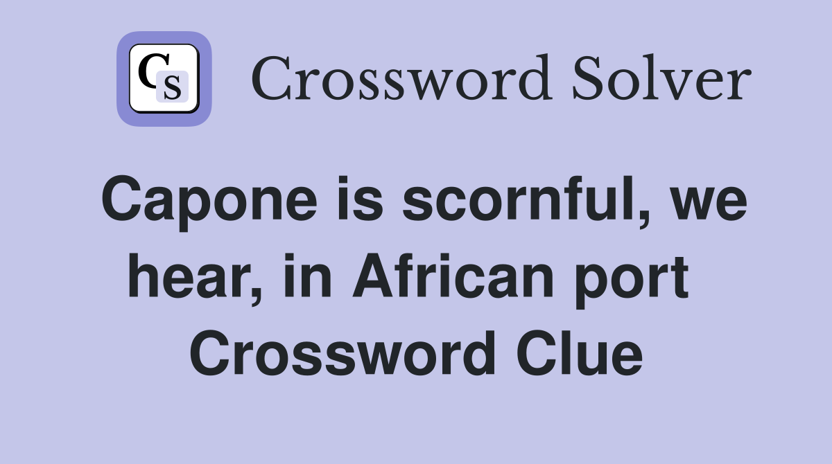 Capone is scornful, we hear, in African port  Crossword Clue