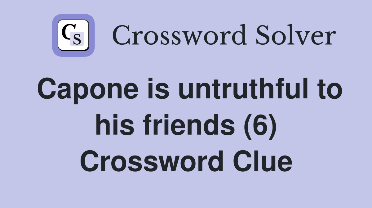 Capone is untruthful to his friends (6) Crossword Clue