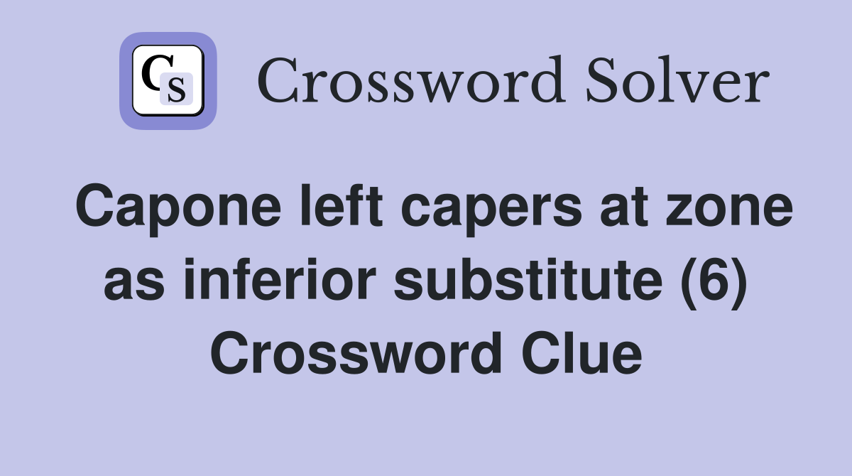 Capone left capers at zone as inferior substitute (6) Crossword Clue