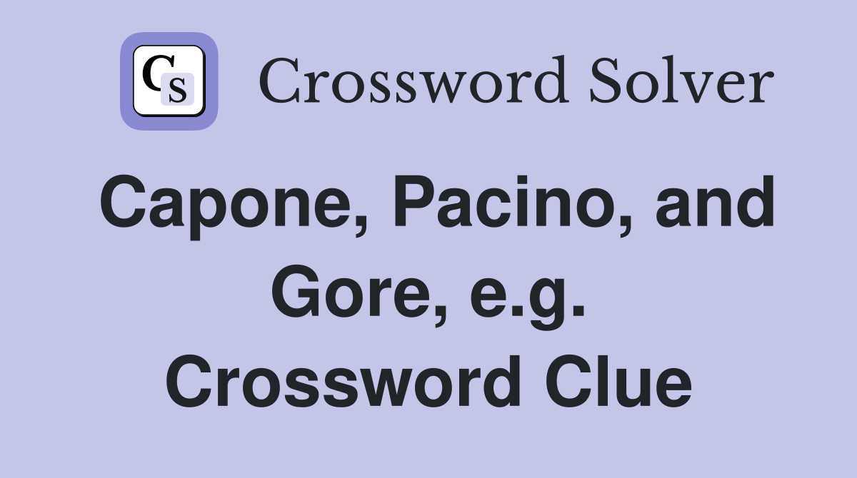Capone, Pacino, and Gore, e.g. Crossword Clue