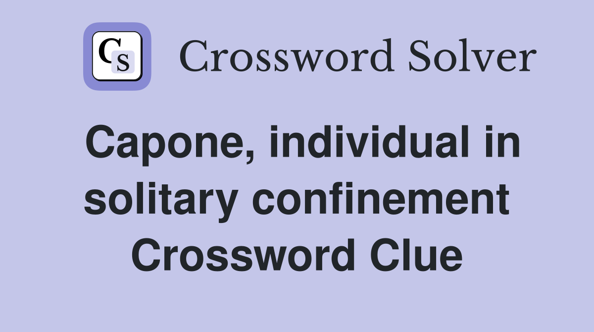 Capone, individual in solitary confinement Crossword Clue