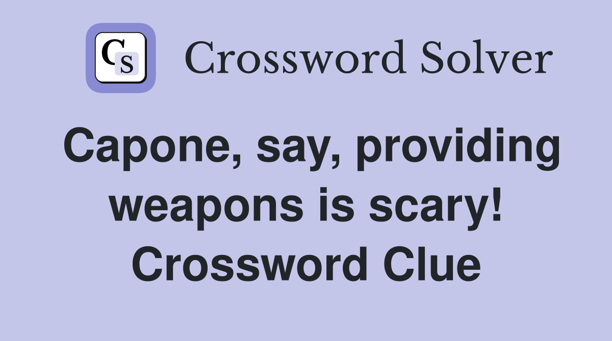 Capone, say, providing weapons is scary! Crossword Clue