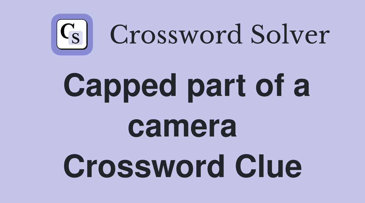 Capped part of a camera Crossword Clue