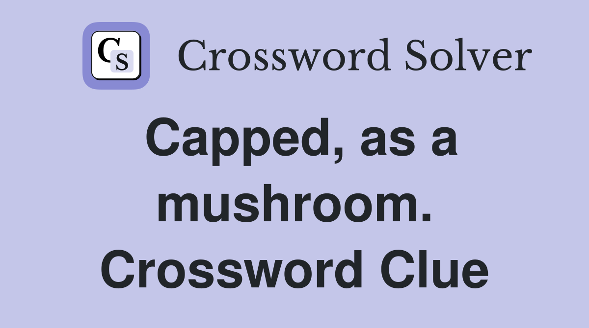 Capped, as a mushroom. Crossword Clue