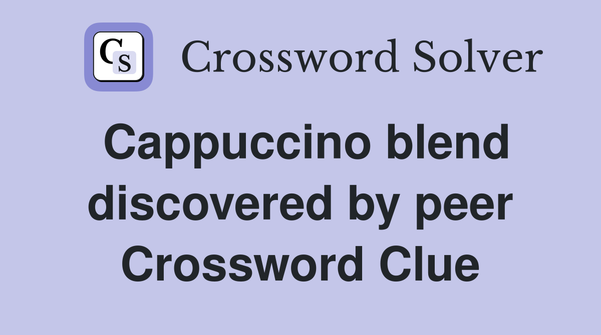 Cappuccino blend discovered by peer Crossword Clue
