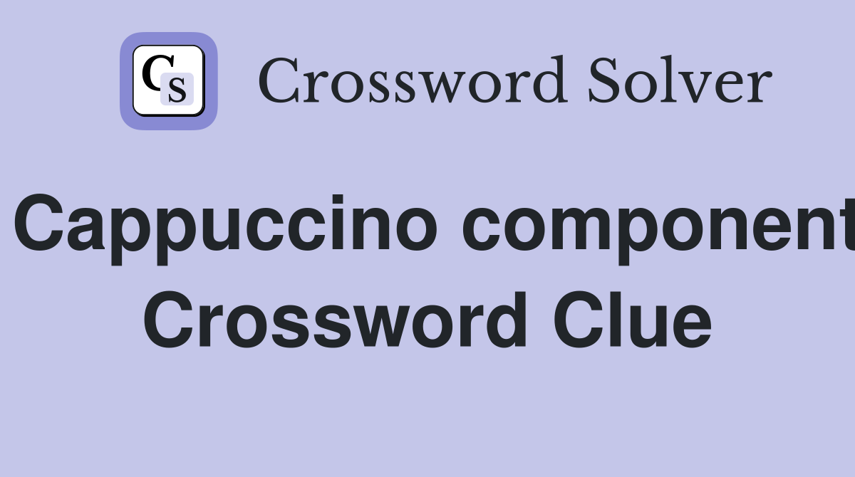 Cappuccino component Crossword Clue