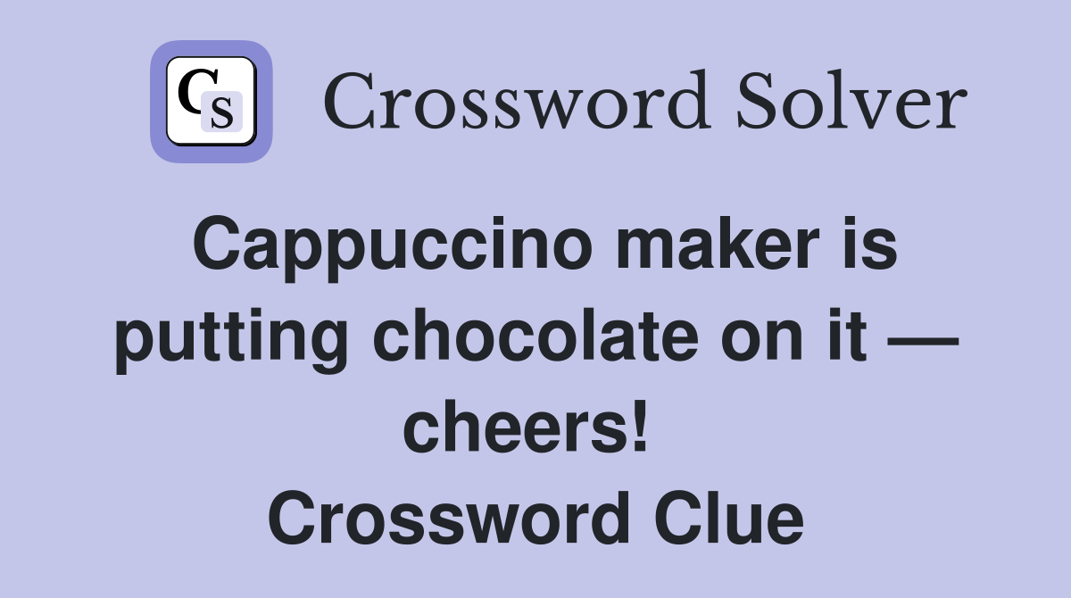 Cappuccino maker is putting chocolate on it — cheers!  Crossword Clue