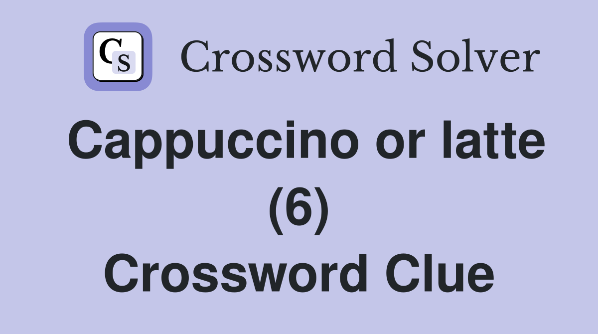 Cappuccino or latte (6) Crossword Clue